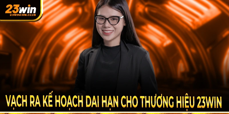 Vạch ra kế hoạch dài hạn cho thương hiệu 23Win